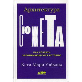 

Архитектура сюжета: Как создать запоминающуюся историю. Уэйланд K.M.