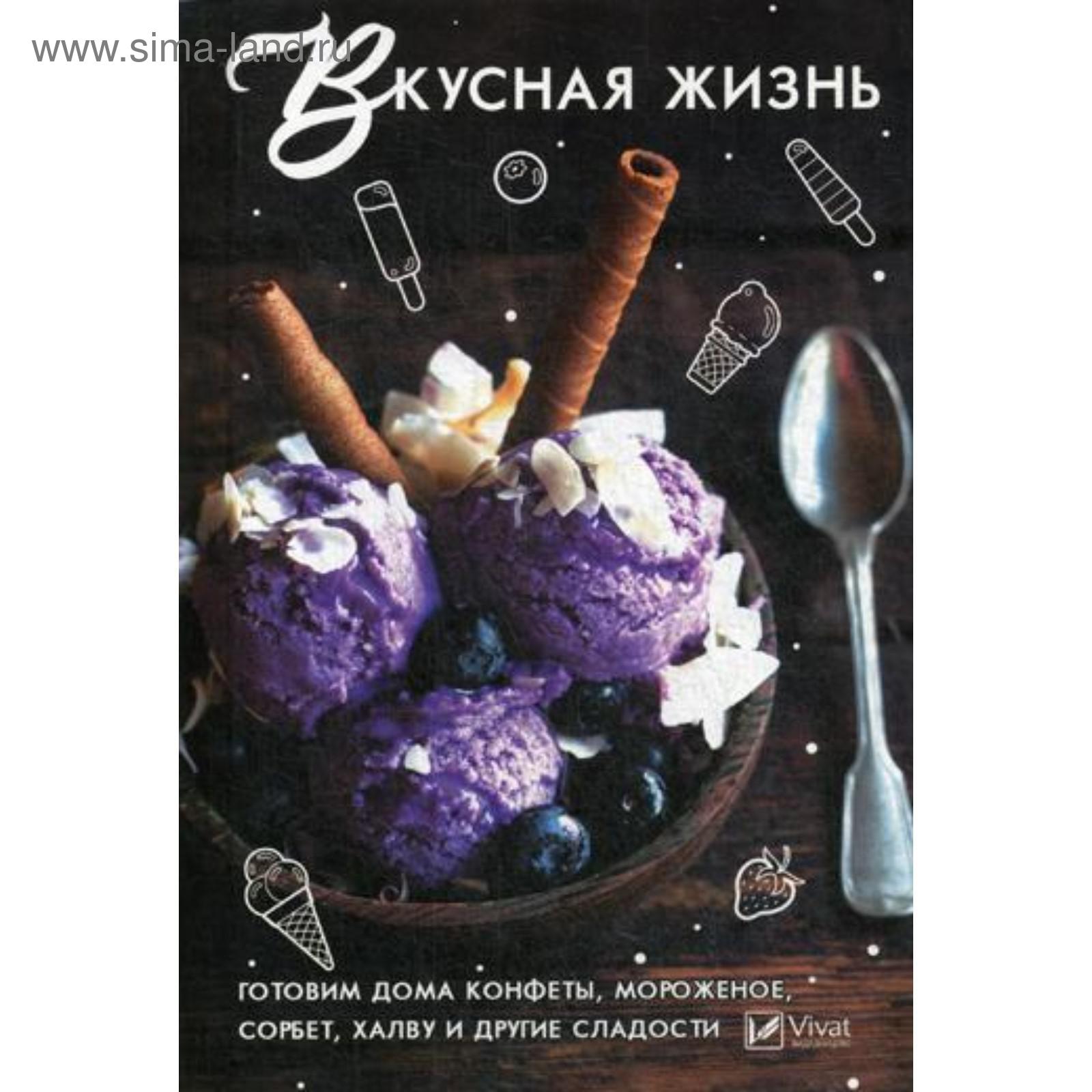 Вкусная жизнь . Готовим дома , конфеты, мороженное, сорбет, халву и другие  сладости. Сайдакова Р.И.