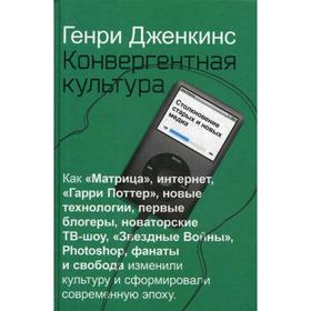 Конвергентная культура. Столкновение старых и новых медиа. Дженкинс Г.