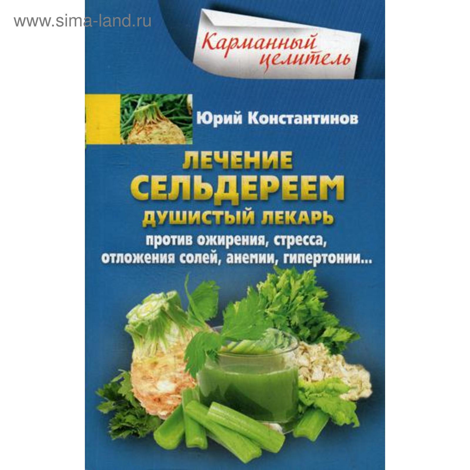 Лечение сельдереем. Душистый лекарь против ожирения, стресса, отложения  солей, анемии, гипертонии….. Константинов Ю.