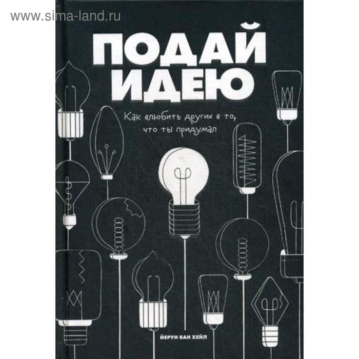 Подай идею. Как влюбить других в то, что ты придумал. Хейл Йерун ван - Фото 1