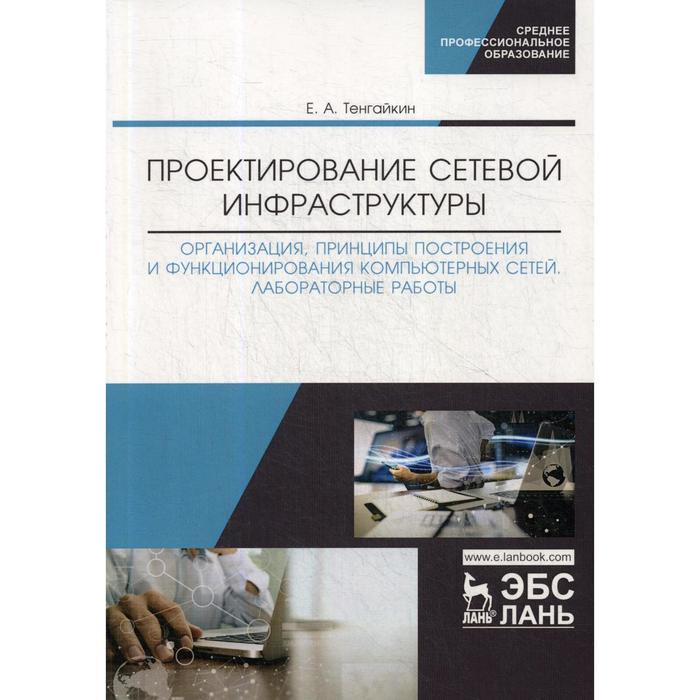 Проектирование сетевой инфраструктуры. Организация, принципы построения и функционирования компьютерных сетей. Лабораторные работы: учебное пособие - Фото 1