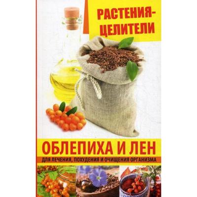 Растения-целители. Облепиха и лен для лечения, похудения и очищения организма. Романова М.Ю.