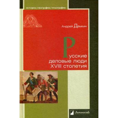 Русские деловые люди XVIII столетия. Демкин А.В