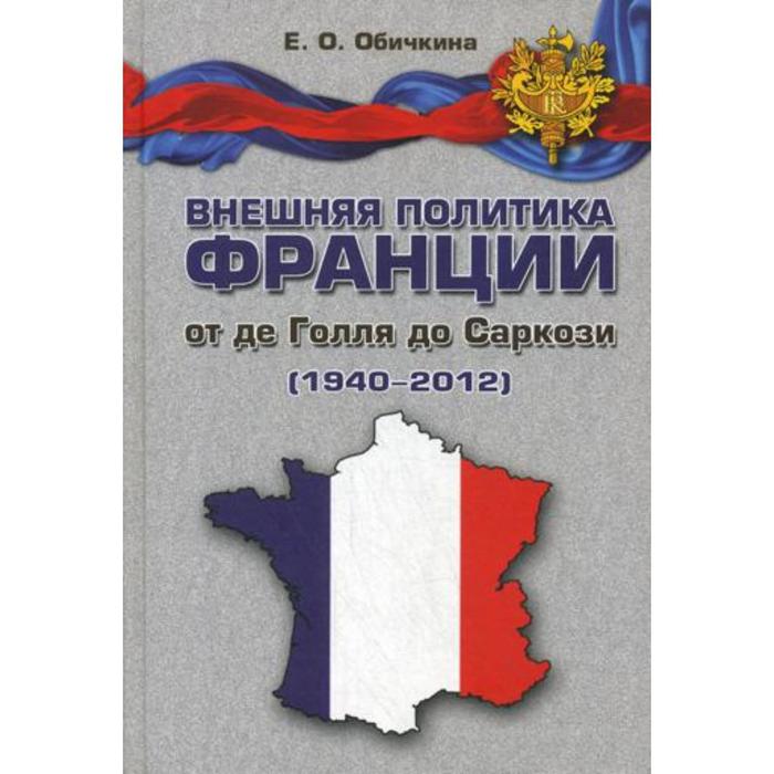 Внешняя политика Франции от де Голля до Саркози (1940-2012): Научное издание. Обичкина Е.О.