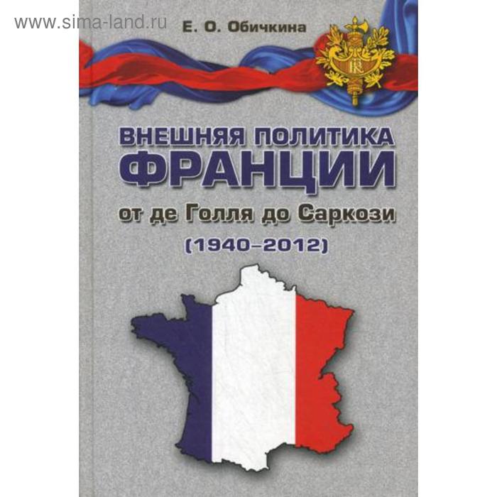 Внешняя политика Франции от де Голля до Саркози (1940-2012): Научное издание. Обичкина Е.О. - Фото 1
