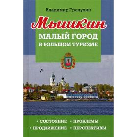 Мышкин. Малый город в большом туризме. Состояние, проблемы, продвижение, перспективы. Гречухин В.А.