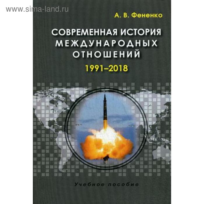 Современная история международных отношений: 1991–2018: Учебное пособие. 3-е издание, исправленное и дополненное Фененко А. В. - Фото 1