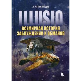 IIIusio. Всемирная история заблуждений и обманов. Капанадзе А.Л.