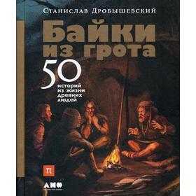 Байки из грота: 50 историй из жизни древних людей. Дробышевский С.