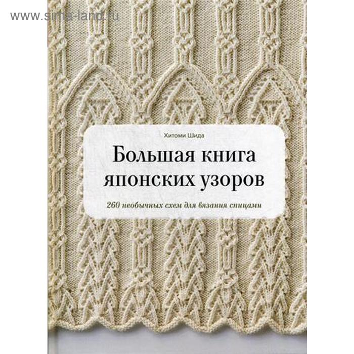 Большая книга японских узоров. 260 необычных схем для вязания спицами. Шида Х.