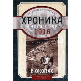 

В окопах. 1916 год. Хроника одного полка: роман. Анташкевич Е.М.