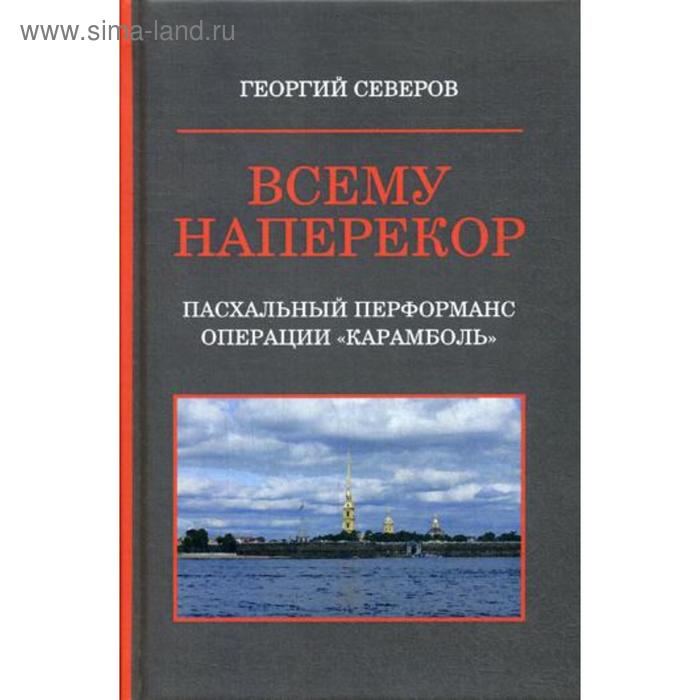 Всему наперекор. Книга 1: Пасхальный перформанс операции «Карамболь». Северов Г. - Фото 1