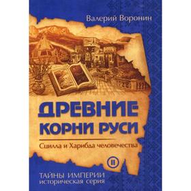 

Древние корни Руси. Сцилла и Харибда человечества. Книга 2: роман. Воронин В. В.