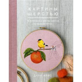 

Картины шерстью. 16 живописных мастер-классов по валянию иглой. Дани Айвс