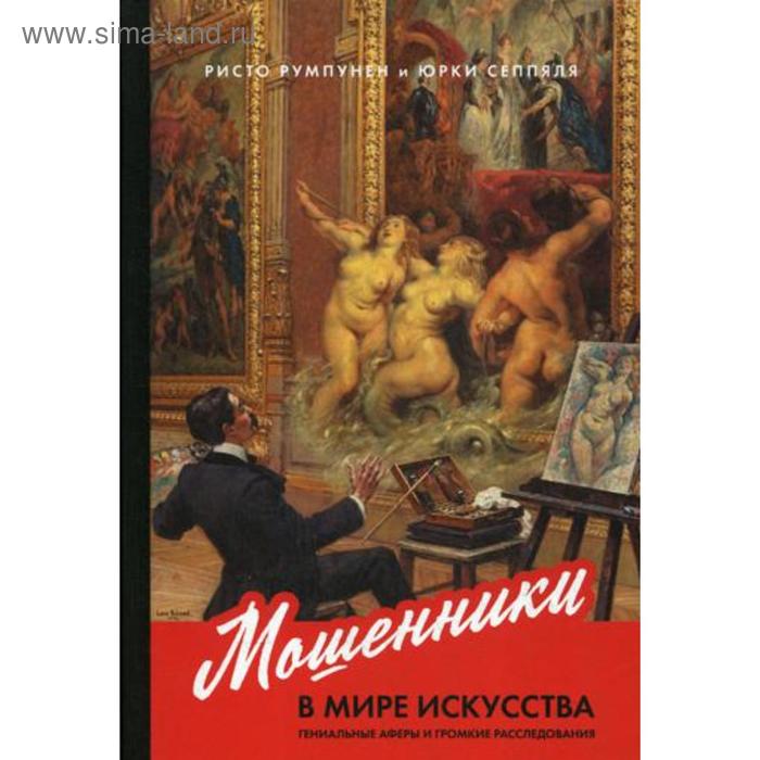 Мошенники в мире искусства: Гениальные аферы и громкие расследования. Румпунен Р., Сеппяля Юрки