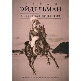 

Секретная династия: Тайны дворцовых переворотов. Эйдельман Н.Я.