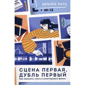 

Сцена первая, дубль первый. Как написать, снять и смонтировать фильм. Патц Д