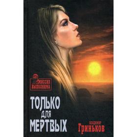 Только для мертвых: роман. Гриньков В.В.