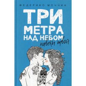 Три метра над небом: Навеки твой: роман. Моччиа Ф.