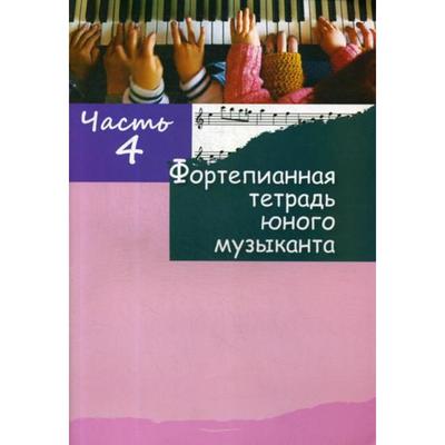 Фортепианная тетрадь юного музыканта. В 4 ч. Ч. 4. Для 2-3 годов обучения. Сост. Глушенко М.А.