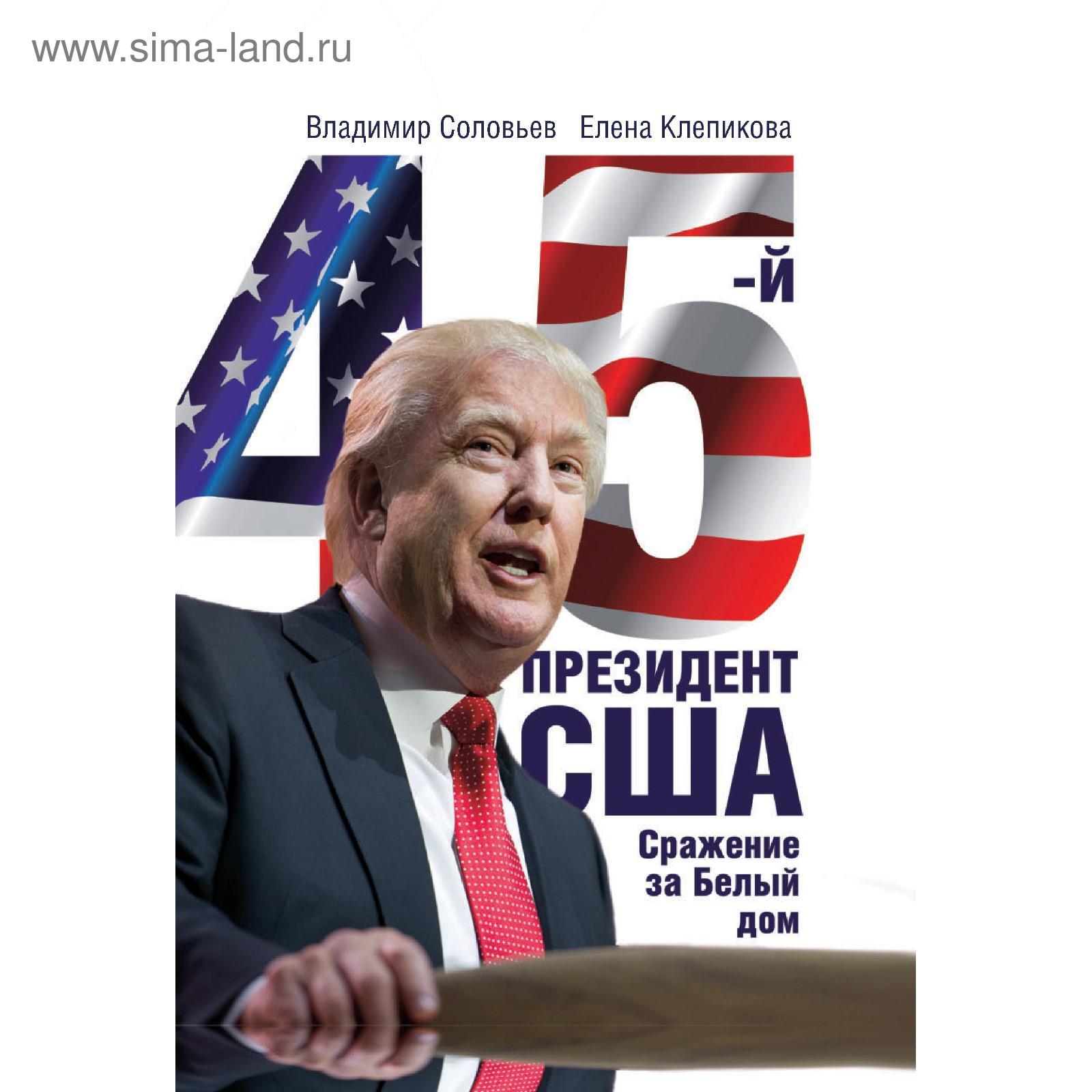 45-й президент. Сражение за Белый Дом. Соловьев В., Клепикова Е. (5321534)  - Купить по цене от 862.00 руб. | Интернет магазин SIMA-LAND.RU