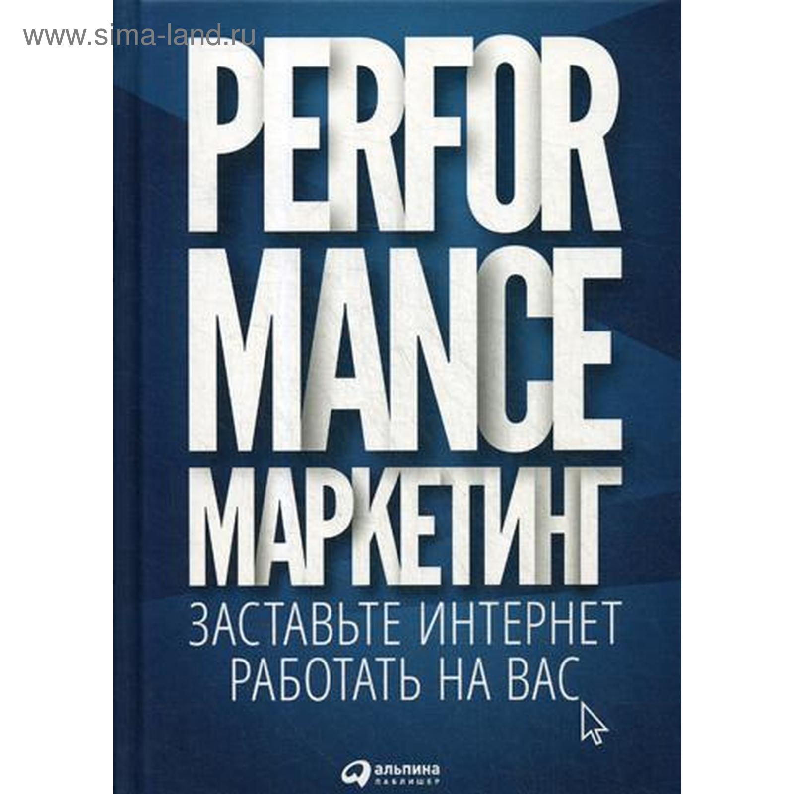 Performance-маркетинг: Заставьте интернет работать на вас. Загребельный  Г.В. и др. (5321687) - Купить по цене от 642.00 руб. | Интернет магазин SIMA -LAND.RU