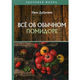 Все об обычном помидоре. Дубровин И.