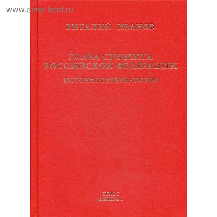 Глава субъекта российской федерации. Историческое, юридическое и политическое исследование (История губернаторов): В 2 томах. Том 1. В 2 книгах. Книга 1: История - Фото 1