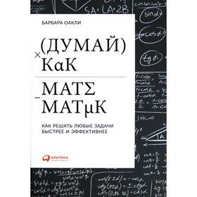 Думай как математик: Как решать любые задачи быстрее и эффективнее. 4-е издание. Оакли Б.