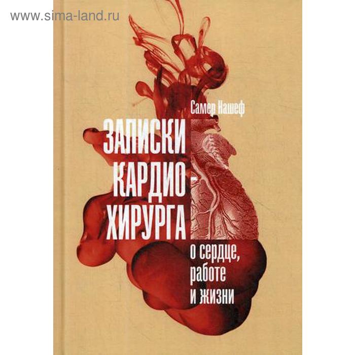 Записки кардиохирурга: О сердце, работе и жизни. Нашеф С.