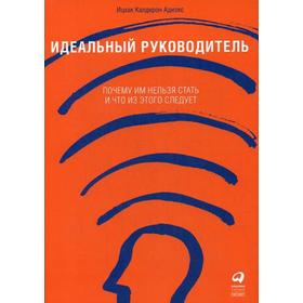 Идеальный руководитель: Почему им нельзя стать и что из этого следует. 11-е издание. (обложка). Адизес И.