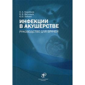 Инфекции в акушерстве: руководство для врачей. Коробков Н.А., Васильев В.В., Лобзин Ю.В.