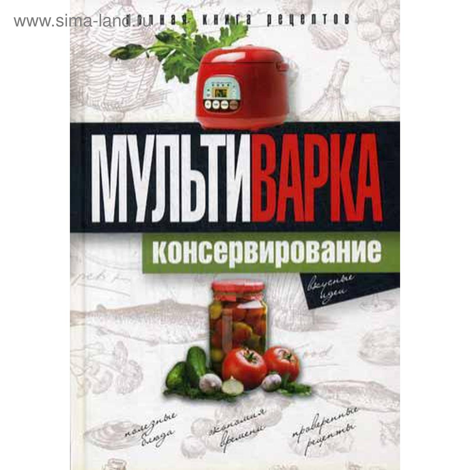 Мультиварка. Консервирование. Полная книга рецептов. Новиченкова Е.Ю.  (5325647) - Купить по цене от 528.00 руб. | Интернет магазин SIMA-LAND.RU