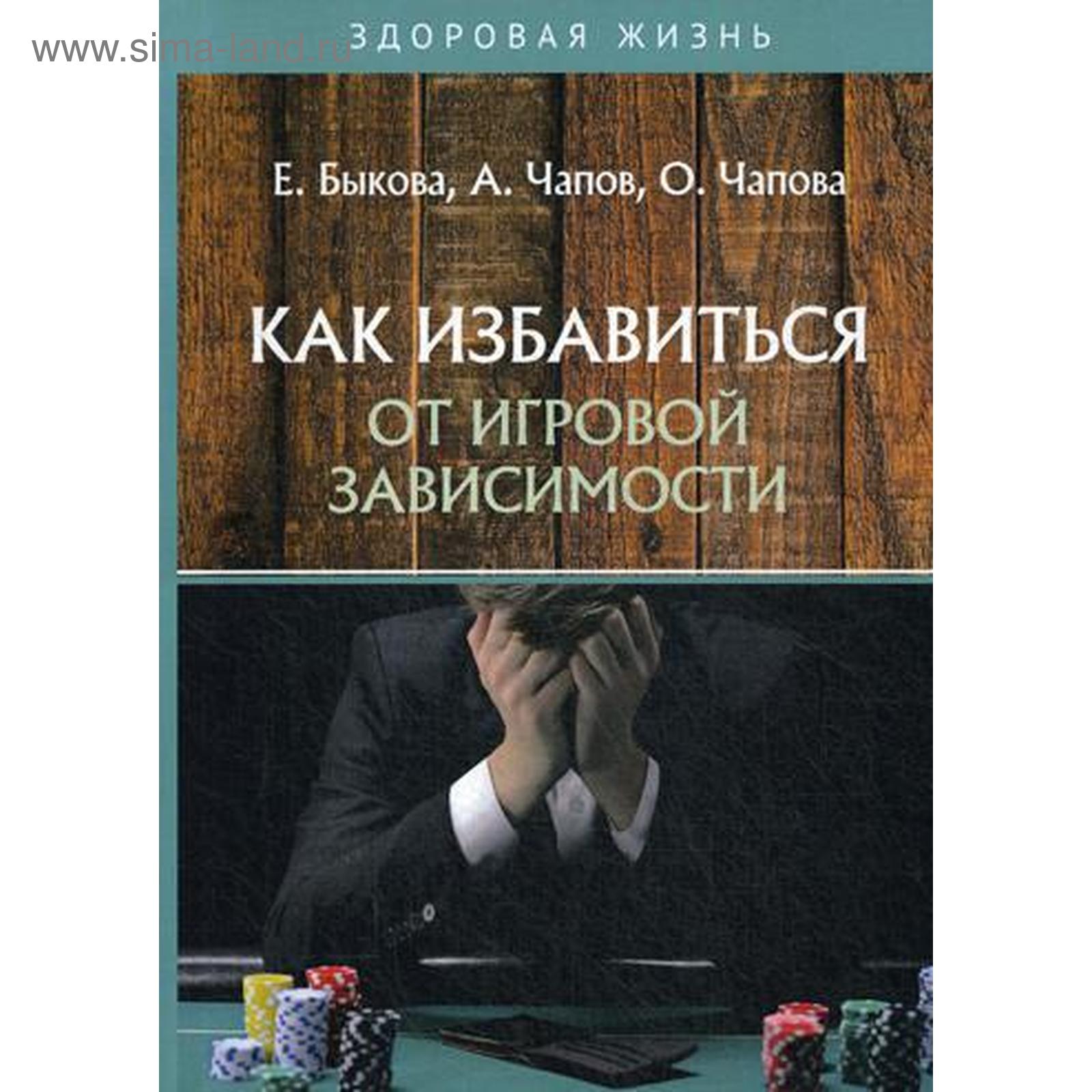 Как избавиться от игровой зависимости. Быкова Е., Чапов А., Чапова О.  (5324161) - Купить по цене от 651.00 руб. | Интернет магазин SIMA-LAND.RU