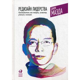 Редизайн лидерства: Руководитель как творец, инженер, ученый и человек. 2-е издание. Маэда Дж.