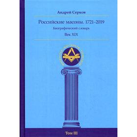 Российские масоны. 1721–2019. Век XIX. Биографический словарь. Том 3. Серков А. И.