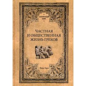 Частная и общественная жизнь греков. Гиро П.