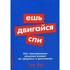 Ешь, двигайся, спи: Как повседневные решения влияют на здоровье и долголетие (обл.). Рат Т.