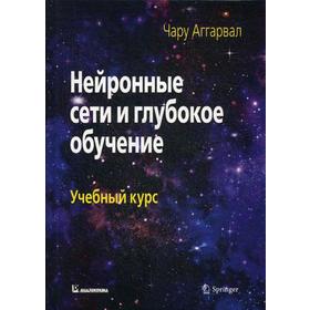 

Нейронные сети и глубокое обучение: Учебный курс. Аггарвал Ч.