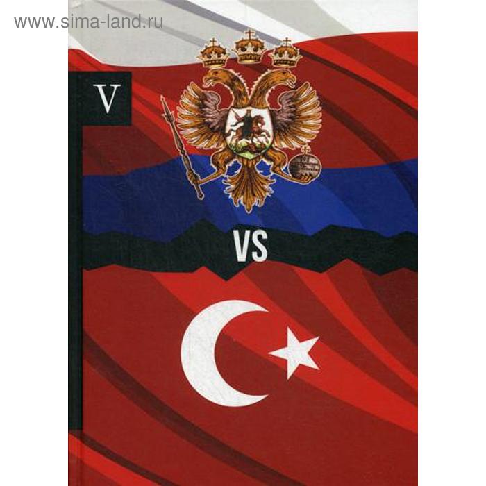 Россия vs Турция Книга 5 Избранные произведения о истории Русско-Турецких конфликтов Петров А 1780₽