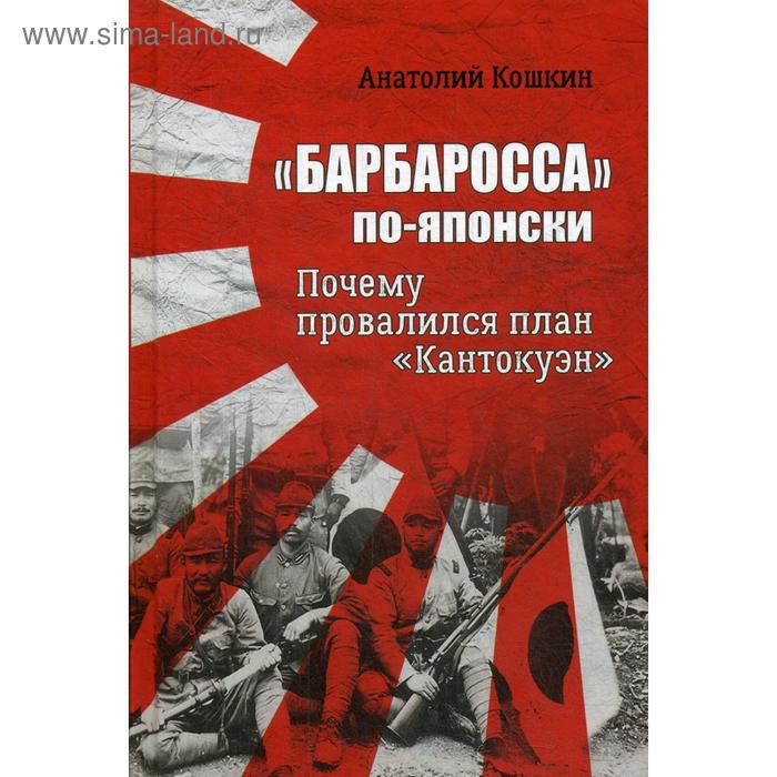 «Барбаросса» по-японски. Почему провалился план «Кантокуэн». Кошкин А.А. - Фото 1