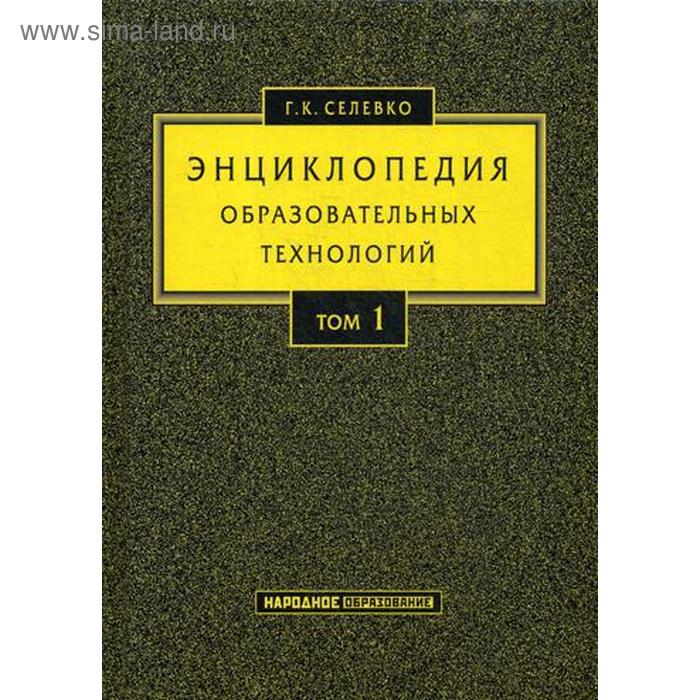 Энциклопедия образовательных технологий: В 2 т. Т. 1. Селевко Г.К. - Фото 1