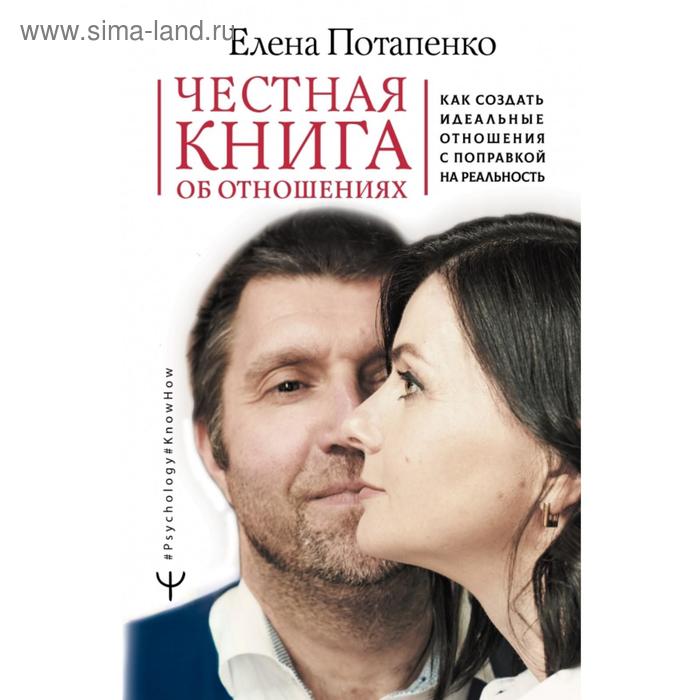 Честная книга об отношениях. Как создать идеальные отношения с поправкой на реальность. Елена Потапенко - Фото 1