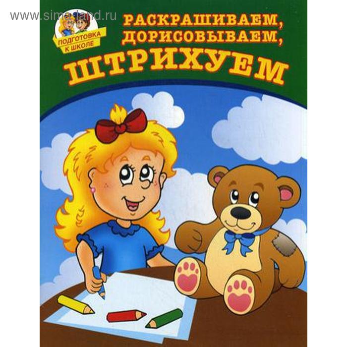 Подготовка к школе. Раскрашиваем, дорисовываем, штрихуем. Соколова Ю. - Фото 1