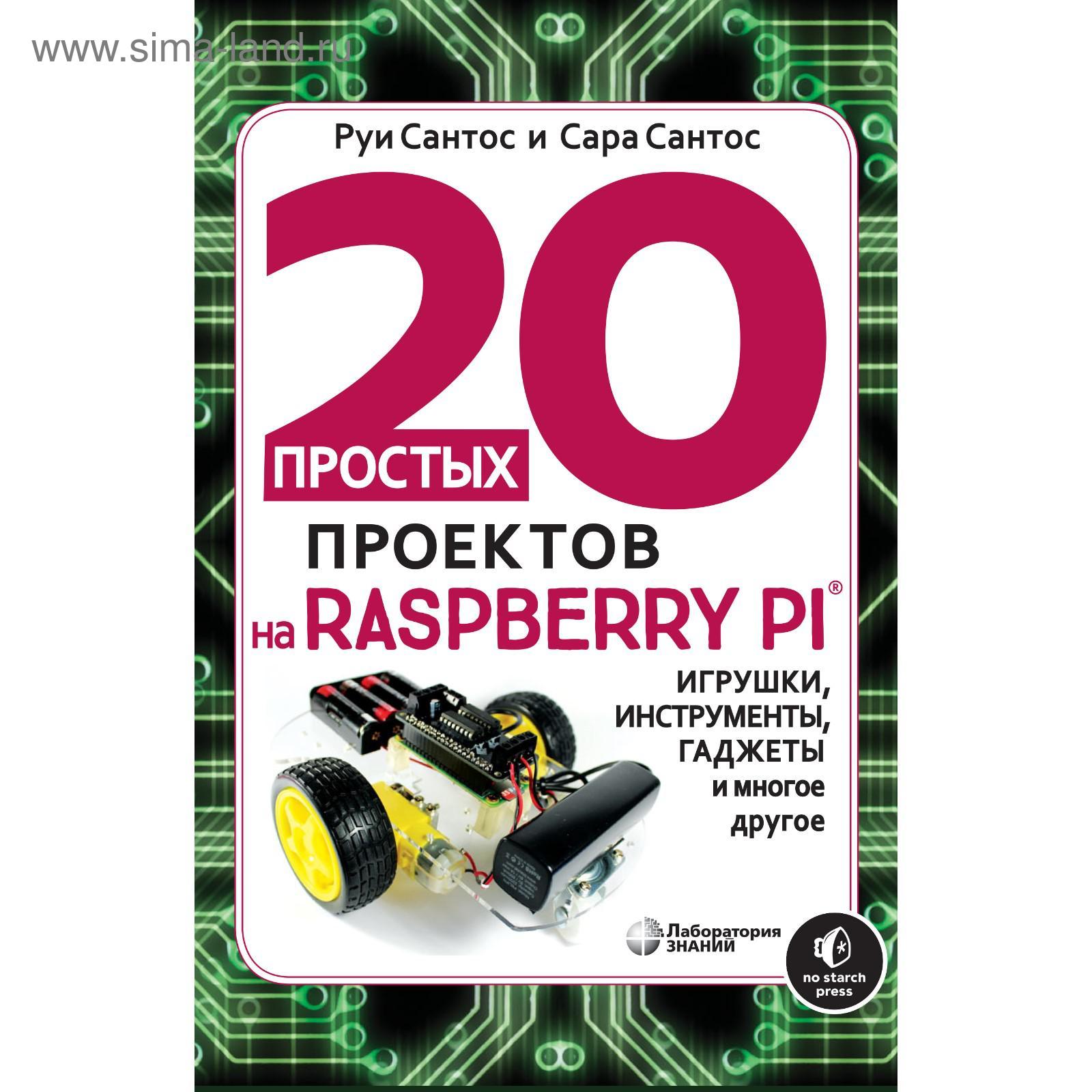 20 простых проектов на Raspberry Pi®. Игрушки, инструменты, гаджеты и  многое другое. Сантос Р., Сантос С. (5321477) - Купить по цене от 924.00  руб. | Интернет магазин SIMA-LAND.RU