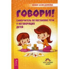 

Говори! Самоучитель по постановке речи у неговорящих детей. Божедомова Ю.