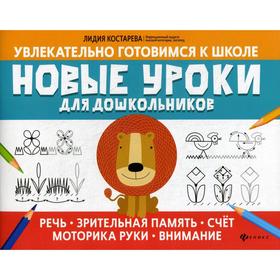 Новые уроки для дошкольников: речь, зрительная память, счет, моторика руки, внимание. Костарева Л.