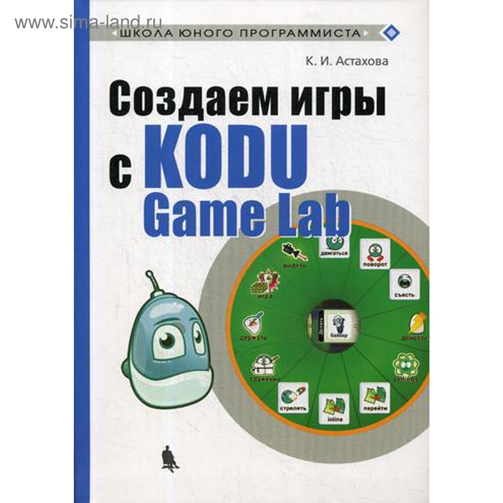 Создаем игры с Kodu Game Lab. Астахова К.И. (5328059) - Купить по цене от  485.00 руб. | Интернет магазин SIMA-LAND.RU