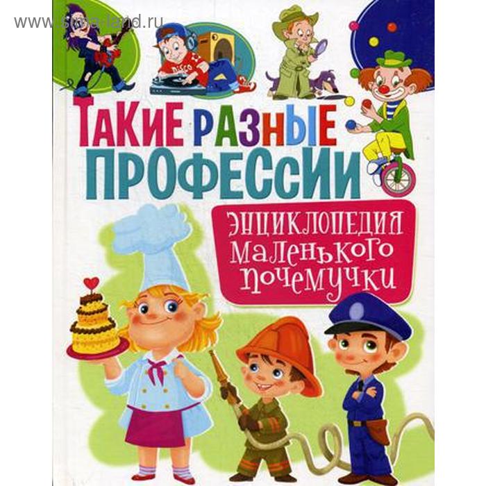 

Такие разные профессии. Энциклопедия маленького почемучки. Забирова А.В.